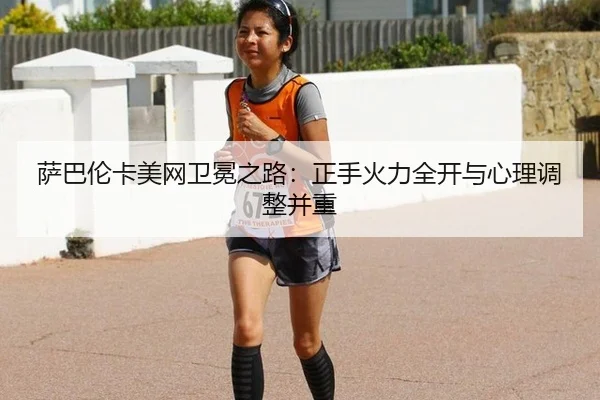 萨巴伦卡美网卫冕之路：正手火力全开与心理调整并重