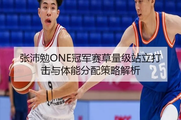 张沛勉ONE冠军赛草量级站立打击与体能分配策略解析