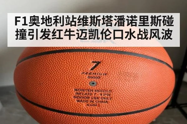 F1奥地利站维斯塔潘诺里斯碰撞引发红牛迈凯伦口水战风波