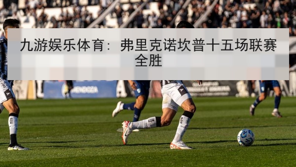 九游娱乐体育: 弗里克诺坎普十五场联赛全胜