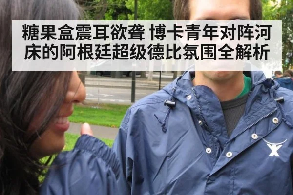 糖果盒震耳欲聋 博卡青年对阵河床的阿根廷超级德比氛围全解析