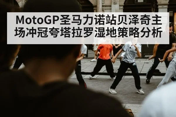 MotoGP圣马力诺站贝泽奇主场冲冠夸塔拉罗湿地策略分析